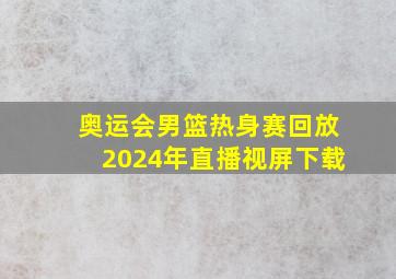 奥运会男篮热身赛回放2024年直播视屏下载