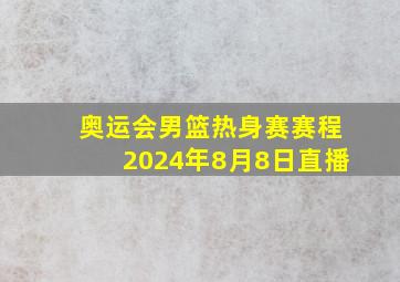 奥运会男篮热身赛赛程2024年8月8日直播