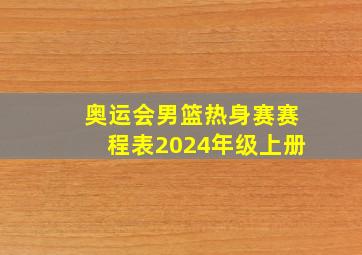 奥运会男篮热身赛赛程表2024年级上册