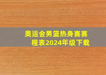 奥运会男篮热身赛赛程表2024年级下载