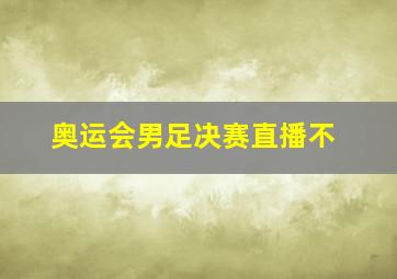 奥运会男足决赛直播不