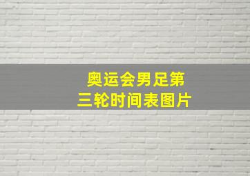 奥运会男足第三轮时间表图片