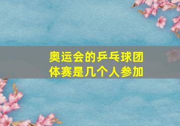 奥运会的乒乓球团体赛是几个人参加