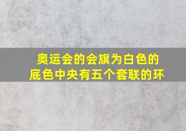 奥运会的会旗为白色的底色中央有五个套联的环