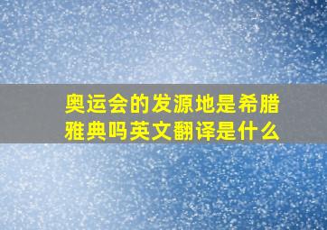 奥运会的发源地是希腊雅典吗英文翻译是什么