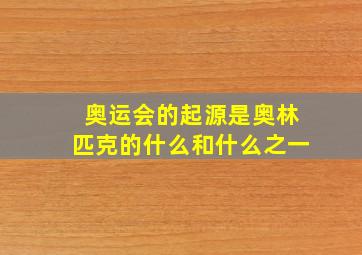 奥运会的起源是奥林匹克的什么和什么之一