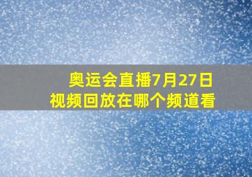 奥运会直播7月27日视频回放在哪个频道看