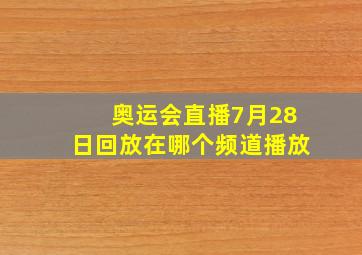 奥运会直播7月28日回放在哪个频道播放