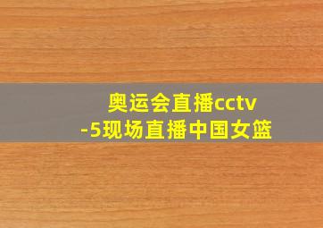 奥运会直播cctv-5现场直播中国女篮