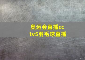 奥运会直播cctv5羽毛球直播