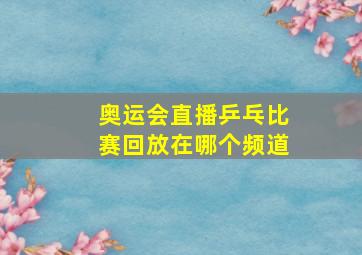 奥运会直播乒乓比赛回放在哪个频道