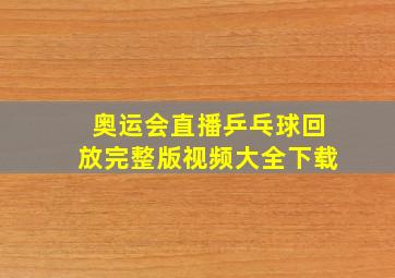 奥运会直播乒乓球回放完整版视频大全下载