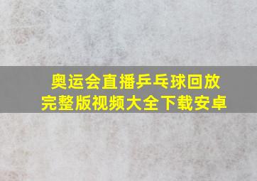 奥运会直播乒乓球回放完整版视频大全下载安卓