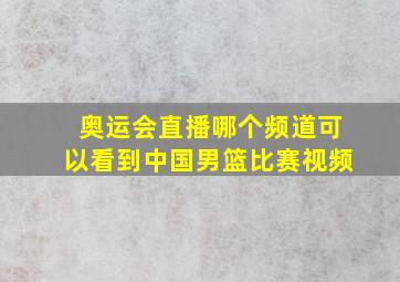 奥运会直播哪个频道可以看到中国男篮比赛视频