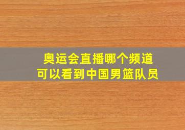 奥运会直播哪个频道可以看到中国男篮队员