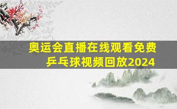 奥运会直播在线观看免费乒乓球视频回放2024