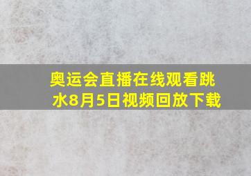 奥运会直播在线观看跳水8月5日视频回放下载