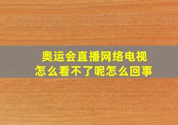 奥运会直播网络电视怎么看不了呢怎么回事