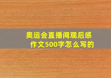 奥运会直播间观后感作文500字怎么写的