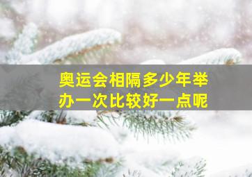 奥运会相隔多少年举办一次比较好一点呢