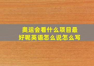 奥运会看什么项目最好呢英语怎么说怎么写