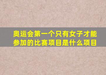 奥运会第一个只有女子才能参加的比赛项目是什么项目