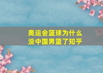 奥运会篮球为什么没中国男篮了知乎