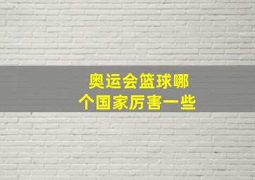 奥运会篮球哪个国家厉害一些