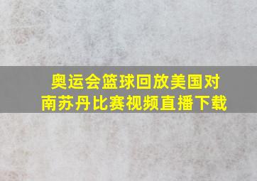 奥运会篮球回放美国对南苏丹比赛视频直播下载