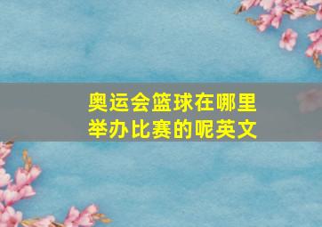 奥运会篮球在哪里举办比赛的呢英文