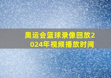 奥运会篮球录像回放2024年视频播放时间