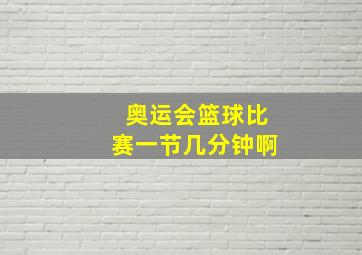 奥运会篮球比赛一节几分钟啊