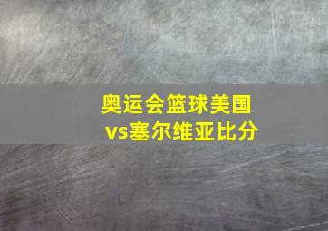 奥运会篮球美国vs塞尔维亚比分