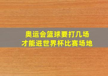 奥运会篮球要打几场才能进世界杯比赛场地