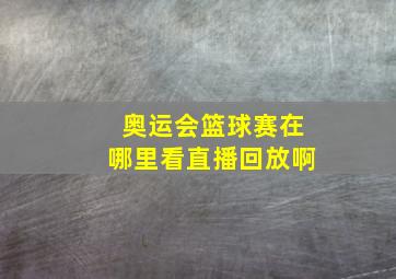 奥运会篮球赛在哪里看直播回放啊