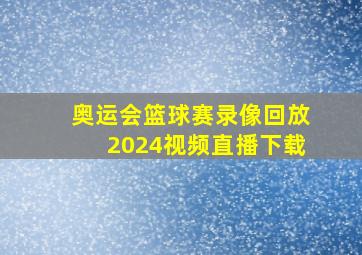 奥运会篮球赛录像回放2024视频直播下载