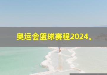 奥运会篮球赛程2024。