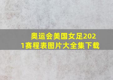 奥运会美国女足2021赛程表图片大全集下载