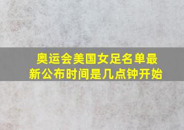 奥运会美国女足名单最新公布时间是几点钟开始