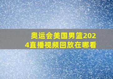 奥运会美国男篮2024直播视频回放在哪看