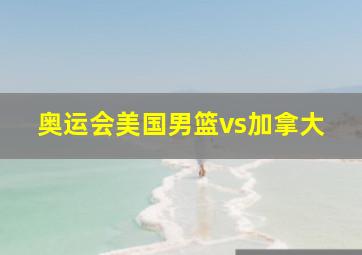 奥运会美国男篮vs加拿大