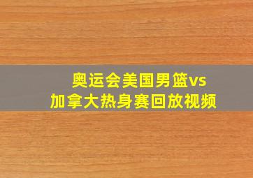 奥运会美国男篮vs加拿大热身赛回放视频