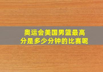 奥运会美国男篮最高分是多少分钟的比赛呢