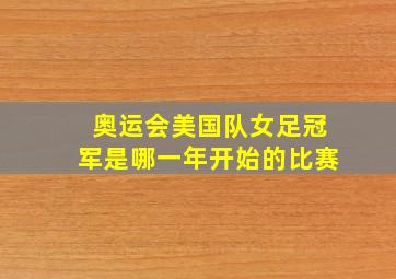 奥运会美国队女足冠军是哪一年开始的比赛