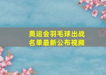 奥运会羽毛球出战名单最新公布视频