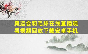 奥运会羽毛球在线直播观看视频回放下载安卓手机