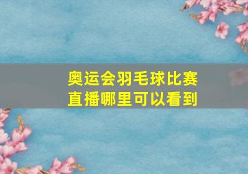 奥运会羽毛球比赛直播哪里可以看到