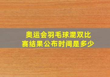 奥运会羽毛球混双比赛结果公布时间是多少