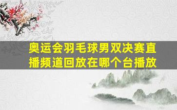 奥运会羽毛球男双决赛直播频道回放在哪个台播放