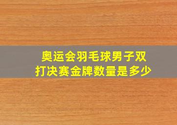 奥运会羽毛球男子双打决赛金牌数量是多少